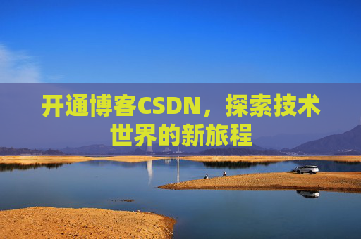 开通博客CSDN，探索技术世界的新旅程